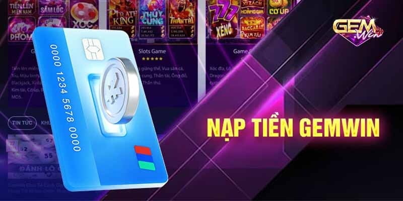 Nạp tiền Gemwin là bước quan trọng để bắt đầu chinh phục các trò chơi đỉnh cao